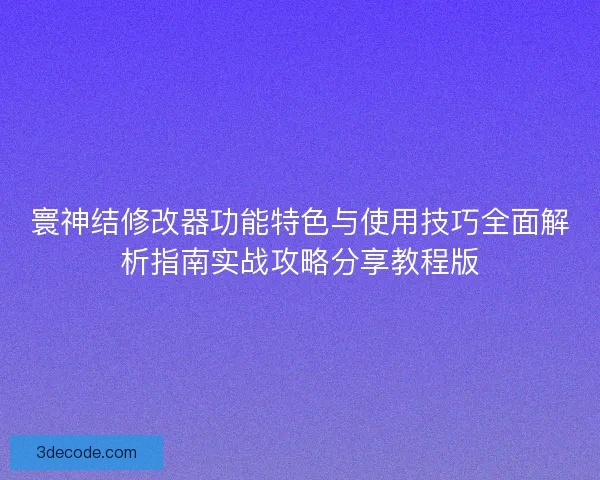 寰神结修改器功能特色与使用技巧全面解析指南实战攻略分享教程版 寰神结修改器功能特色与使用技巧全面解析指南实战攻略分享教程版