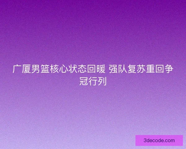 广厦男篮核心状态回暖 强队复苏重回争冠行列