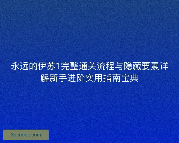 永远的伊苏1完整通关流程与隐藏要素详解新手进阶实用指南宝典