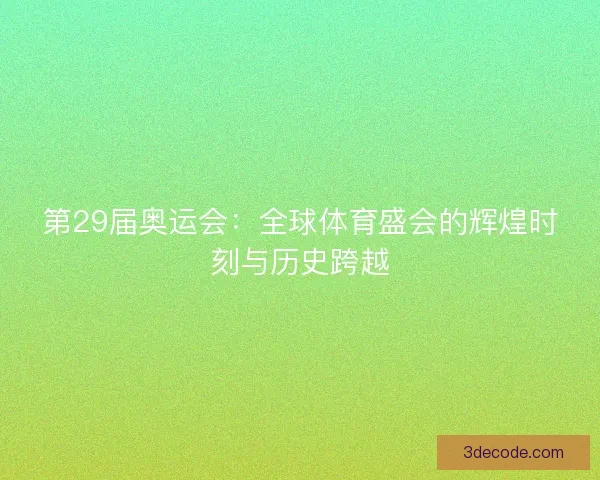 第29届奥运会：全球体育盛会的辉煌时刻与历史跨越